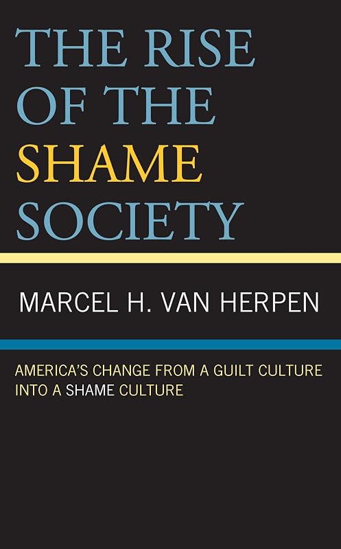 The Rise of the Shame Society: America’s Change from a Guilt Culture into a Shame Culture by Marcel H. Van Herpen