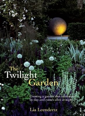 The Twilight Garden: Creating a Garden That Entrances by Day and Comes Alive at Night