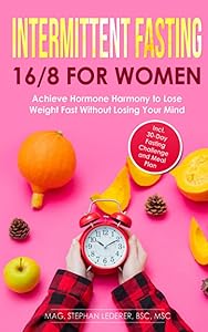 Intermittent Fasting 16/8 for Women: Achieve Hormone Harmony to Lose Weight Fast Without Losing Your Mind – Incl. 30-Day Fasting Challenge and Meal Plan by Mag. Stephan Lederer MSc