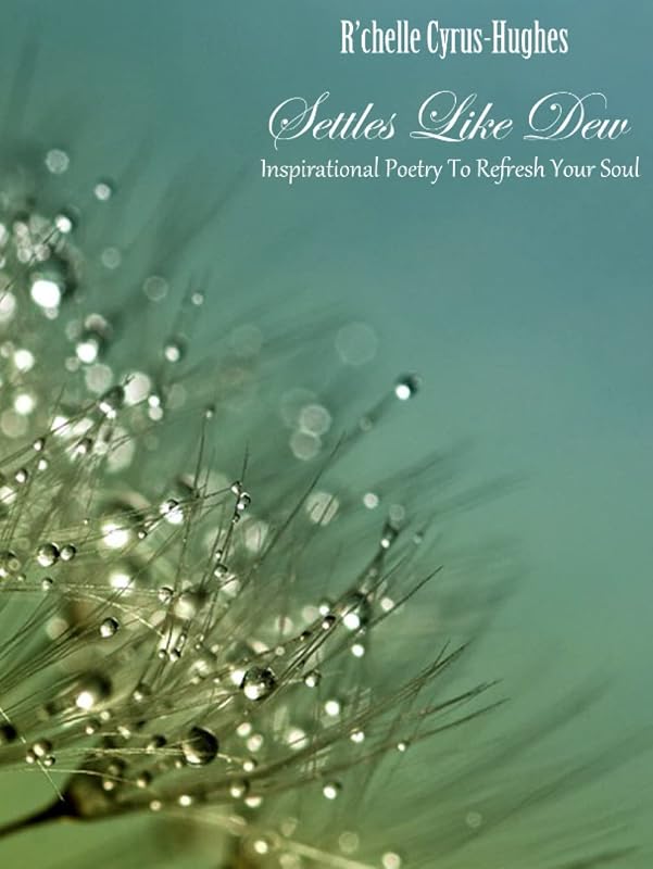 Settles Like Dew: Inspirational Poetry To Refresh The Soul by R'chelle Cyrus-Hughes