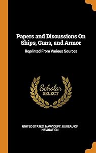 Papers and Discussions On Ships, Guns, and Armor: Reprinted From Various Sources by United States. Navy Dept. Bureau of Navi