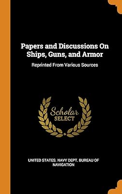 Papers and Discussions On Ships, Guns, and Armor: Reprinted From Various Sources