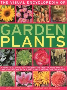 The Visual Encyclopedia of Garden Plants: A practical guide to choosing the best plants for all types of garden, with 3000 entries and 950 photographs