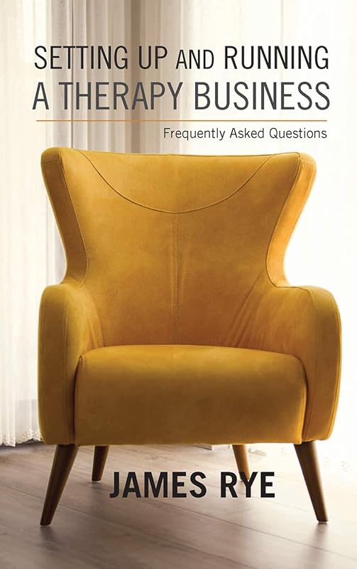 Setting Up and Running a Therapy Business: Frequently Asked Questions by James Rye
