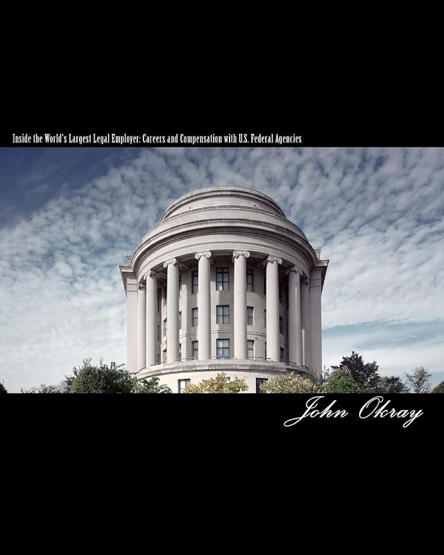 Inside the World’s Largest Legal Employer: Careers and Compensation with U.S. Federal Agencies by John Okray