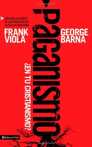 Paganismo, ¿en tu cristianismo?: Explora las raíces de las prácticas de la iglesia cristiana (Spanish Edition) by George Barna