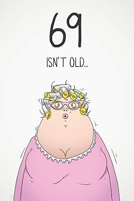 69 Isn't Old...: Funny Women's Sarcastic 69th Birthday Card 122 Page Journal Gift. First Page Punchline Reads: "...It's Fucking Ancient!"