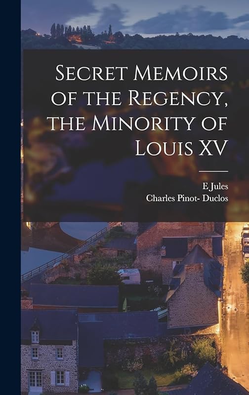 Secret Memoirs of the Regency, the Minority of Louis XV by Charles Pinot- Duclos