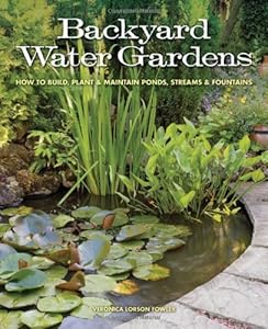 Backyard Water Gardens: How to Build, Plant &amp; Maintain Ponds, Streams &amp; Fountains by Veronica L. Fowler