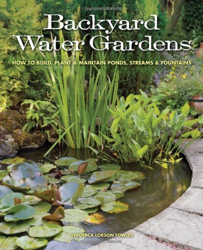 Backyard Water Gardens: How to Build, Plant &amp; Maintain Ponds, Streams &amp; Fountains by Veronica L. Fowler
