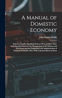 A Manual of Domestic Economy: Suited to Families Spending From £150 to £1500 a Year, Including Directions for the Management of the Nursery and Sick ... Remedies. Illus. With Coloured Plates by Kron