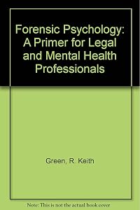 Forensic Psychology: A Primer for Legal and Mental Health Professionals by R. Keith Green