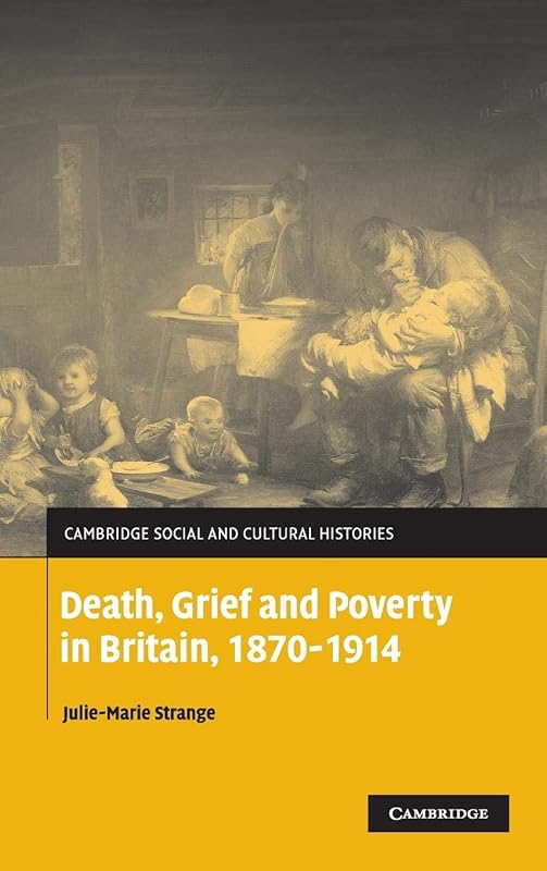 Death, Grief and Poverty in Britain, 1870–1914 (Cambridge Social and Cultural Histories, Series Number 6) by Julie-Marie Strange