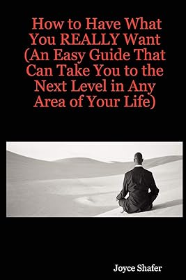 How to Have What You REALLY Want (An Easy Guide That Can Take You to the Next Level in Any Area of Your Life)