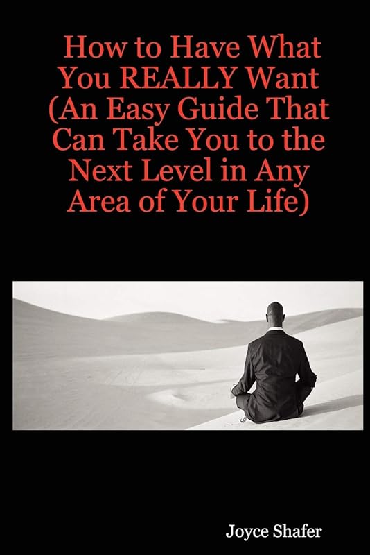 How to Have What You REALLY Want (An Easy Guide That Can Take You to the Next Level in Any Area of Your Life) by Joyce Shafer