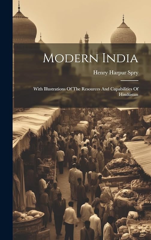 Modern India: With Illustrations Of The Resources And Capabilities Of Hindustan by Henry Harpur Spry