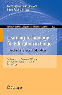 Learning Technology for Education in Cloud – The Changing Face of Education: 5th International Workshop, LTEC 2016, Hagen, Germany, July 25-28, 2016, ... in Computer and Information Science, 620)