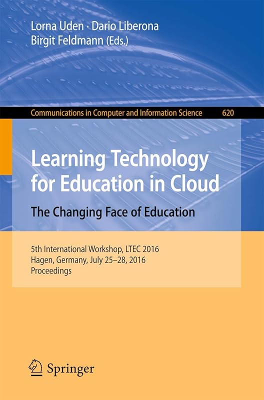 Learning Technology for Education in Cloud – The Changing Face of Education: 5th International Workshop, LTEC 2016, Hagen, Germany, July 25-28, 2016, ... in Computer and Information Science, 620) by Lorna Uden