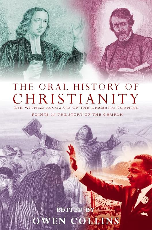 The Oral History of Christianity: Eye Witness Accounts of the Dramatic Turning Points in the Story of the Church by Owen Collins