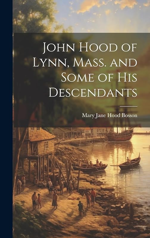 John Hood of Lynn, Mass. and Some of His Descendants by Mary Jane Hood Bosson