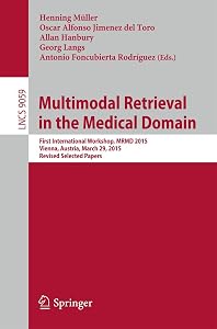 Multimodal Retrieval in the Medical Domain: First International Workshop, MRMD 2015, Vienna, Austria, March 29, 2015, Revised Selected Papers ... Applications, incl. Internet/Web, and HCI) by Henning Müller