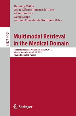 Multimodal Retrieval in the Medical Domain: First International Workshop, MRMD 2015, Vienna, Austria, March 29, 2015, Revised Selected Papers ... Applications, incl. Internet/Web, and HCI)