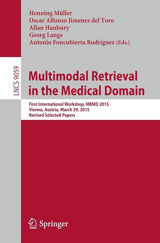 Multimodal Retrieval in the Medical Domain: First International Workshop, MRMD 2015, Vienna, Austria, March 29, 2015, Revised Selected Papers ... Applications, incl. Internet/Web, and HCI) by Henning Müller