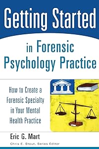 Getting Started in Forensic Psychology Practice: How to Create a Forensic Specialty in Your Mental Health Practice by Eric G. Mart