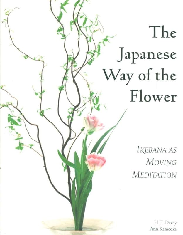 The Japanese Way of the Flower: Ikebana as Moving Meditation by H. E. Davey