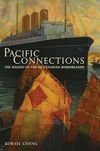 Pacific Connections: The Making of the U.S.-Canadian Borderlands (Volume 34) by Kornel Chang
