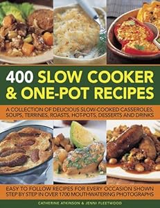 400 Slow Cooker and One-Pot Recipes: A Collection Of Delicious Slow-Cooked Casseroles, Soups, Terrines, Roasts, Hot-Pots, Desserts And Drinks
