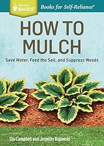 How to Mulch: Save Water, Feed the Soil, and Suppress Weeds. A Storey BASICS&reg; Title