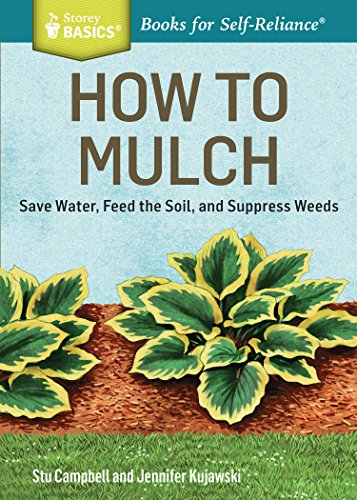 How to Mulch: Save Water, Feed the Soil, and Suppress Weeds. A Storey BASICS&reg; Title by Stu Campbell