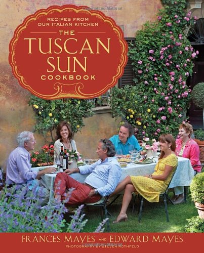The Tuscan Sun Cookbook: Recipes from Our Italian Kitchen by Frances Mayes