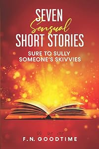 Seven sensual short stories, sure to sully someone’s skivvies. by F.N GoodTime