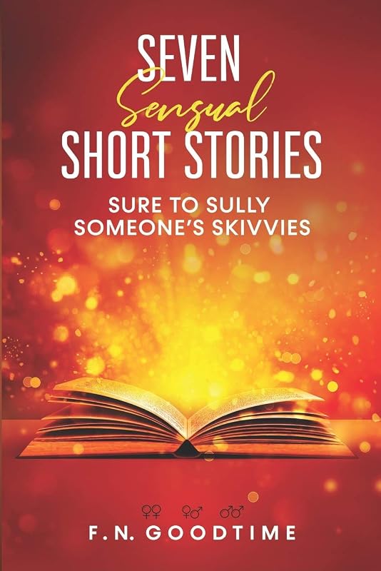Seven sensual short stories, sure to sully someone’s skivvies. by F.N GoodTime