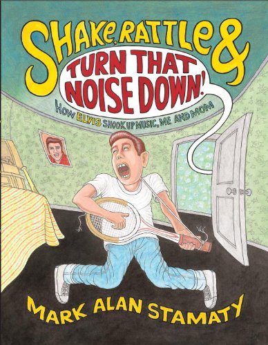 Shake, Rattle &amp; Turn That Noise Down!: How Elvis Shook Up Music, Me &amp; Mom by Mark Alan Stamaty