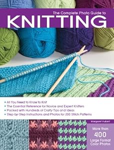 The Complete Photo Guide to Knitting: *All You Need to Know to Knit *The Essential Reference for Novice and Expert Knitters *Packed with Hundreds of ... and Photos for 200 Stitch Patterns