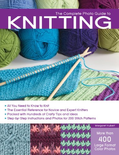 The Complete Photo Guide to Knitting: *All You Need to Know to Knit *The Essential Reference for Novice and Expert Knitters *Packed with Hundreds of ... and Photos for 200 Stitch Patterns by Margaret Hubert