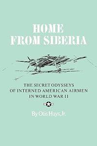 Home From Siberia: The Secret Odysseys of Interned American Airmen in World War II (Volume 16) (Williams-Ford Texas A&M University Military History Series) by Otis Hays Jr.