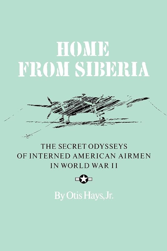 Home From Siberia: The Secret Odysseys of Interned American Airmen in World War II (Volume 16) (Williams-Ford Texas A&M University Military History Series) by Otis Hays Jr.