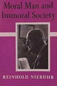 Moral Man and Immoral Society: A Study in Ethics and Politics by Reinhold Niebuhr
