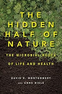 The Hidden Half of Nature: The Microbial Roots of Life and Health by David R. Montgomery