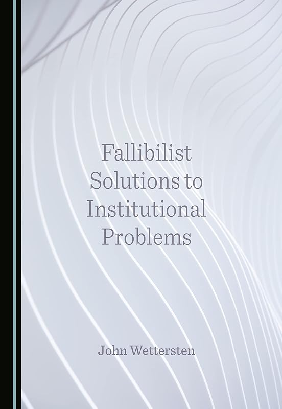 Fallibilist Solutions to Institutional Problems by John Wettersten