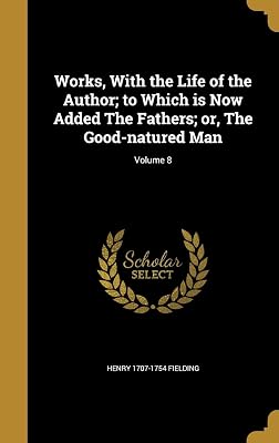 Works, With the Life of the Author; to Which is Now Added The Fathers; or, The Good-natured Man; Volume 8