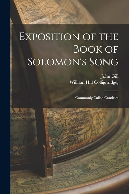 Exposition of the Book of Solomon's Song; Commonly Called Canticles by John Gill