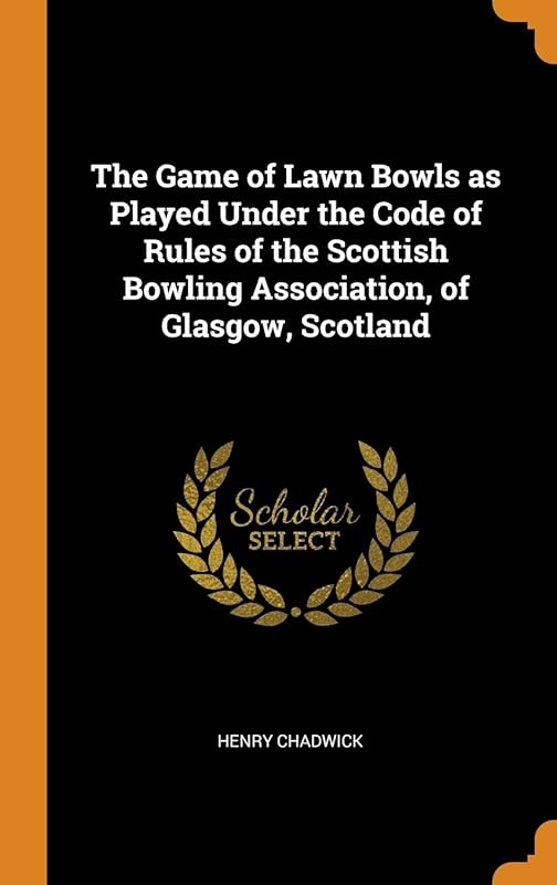The Game of Lawn Bowls as Played Under the Code of Rules of the Scottish Bowling Association, of Glasgow, Scotland by Henry Chadwick