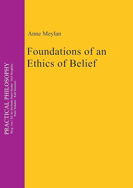 Foundations of an Ethics of Belief (Practical Philosophy, 15) by Anne Meylan