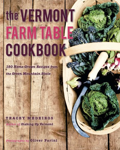 The Vermont Farm Table Cookbook: 150 Home Grown Recipes from the Green Mountain State by Tracey Medeiros