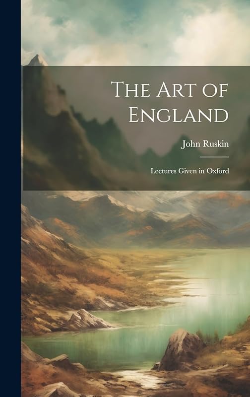 The Art of England: Lectures Given in Oxford by John Ruskin